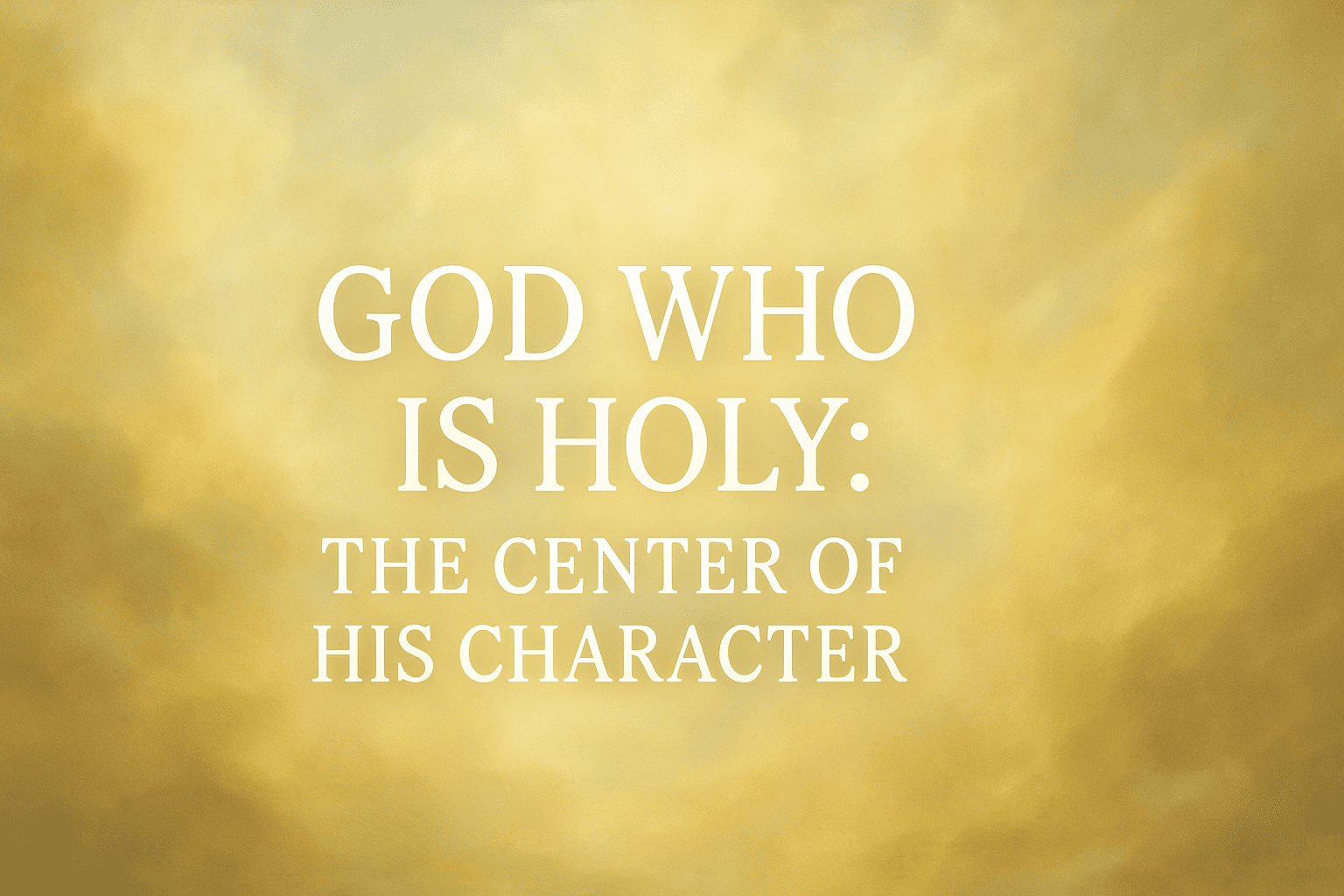 God Who Is Holy: The Center of His Character