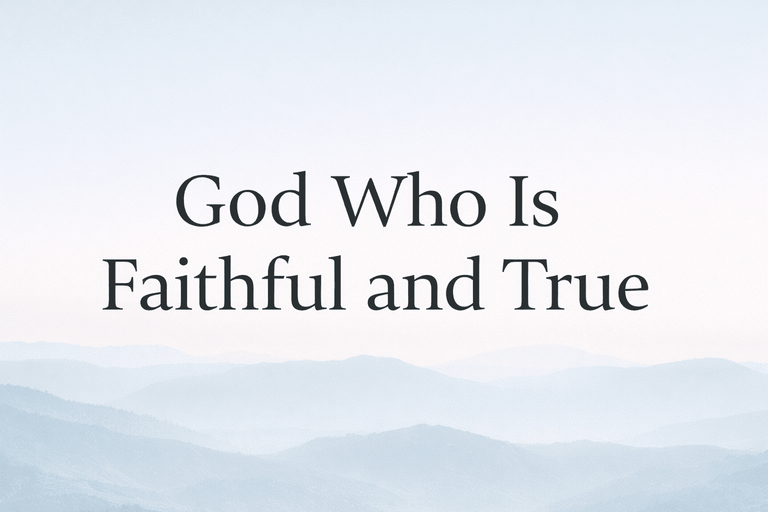 God Who Is Faithful and True: The God Who Keeps His Word 1 God Who Is Faithful and True: The God Who Keeps His Word
